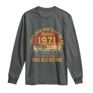 55th Birthday Vintage 1971 Long Sleeve Shirt I Dont Know How To Act My Age Ive Never Been This Old Before