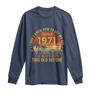 55th Birthday Vintage 1971 Long Sleeve Shirt I Dont Know How To Act My Age Ive Never Been This Old Before