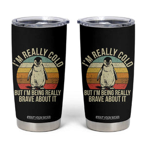 I Am Really Cold But I'm Being Really Brave About It Tumbler Cup Funny Penguin TS11 Black Print Your Wear