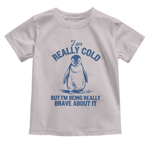 I Am Really Cold But I'm Being Really Brave About It Penguin Toddler T Shirt TS11 Ice Gray Print Your Wear