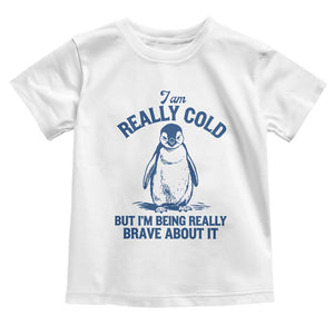I Am Really Cold But I'm Being Really Brave About It Penguin Toddler T Shirt TS11 White Print Your Wear