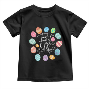 Funny Easter Day Toddler T Shirt But Did You Dye Easter Eggs TS11 Black Print Your Wear