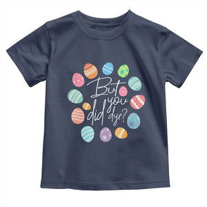 Funny Easter Day Toddler T Shirt But Did You Dye Easter Eggs TS11 Navy Print Your Wear