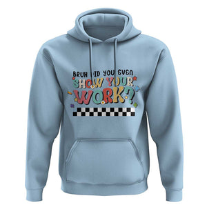 Funny Math Teacher Hoodie Bruh Did You Even Show Your Work TS11 Light Blue Print Your Wear