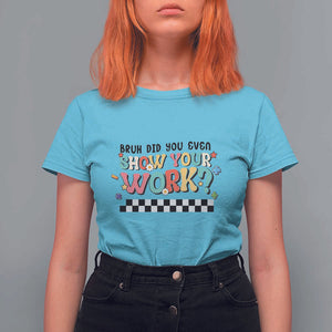Funny Math Teacher T Shirt For Women Bruh Did You Even Show Your Work TS11 Sky Print Your Wear