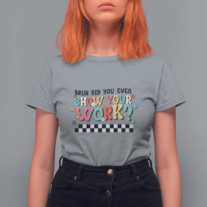 Funny Math Teacher T Shirt For Women Bruh Did You Even Show Your Work TS11 Sport Gray Print Your Wear