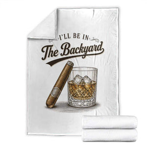 I Will Be In The Backyard Funny Bourbon Cigar Lover Throw Blanket TS11 White Print Your Wear