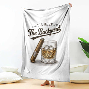 I Will Be In The Backyard Funny Bourbon Cigar Lover Throw Blanket TS11 Print Your Wear