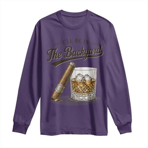 I Will Be In The Backyard Funny Bourbon Cigar Lover Long Sleeve Shirt