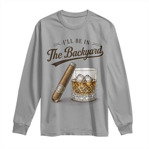 I Will Be In The Backyard Funny Bourbon Cigar Lover Long Sleeve Shirt