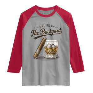 I Will Be In The Backyard Funny Bourbon Cigar Lover Raglan Shirt