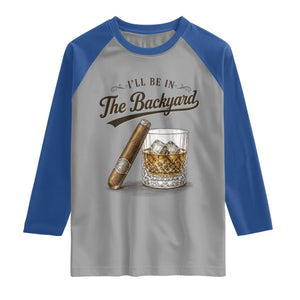 I Will Be In The Backyard Funny Bourbon Cigar Lover Raglan Shirt