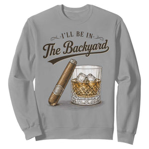 I Will Be In The Backyard Funny Bourbon Cigar Lover Sweatshirt