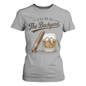 I Will Be In The Backyard Funny Bourbon Cigar Lover T Shirt For Women