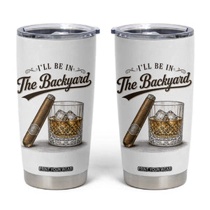 I Will Be In The Backyard Funny Bourbon Cigar Lover Tumbler Cup
