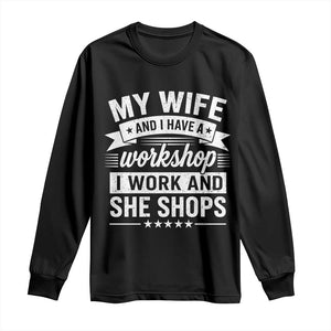 My Wife And I Have A Workshop I Work And She Shops Long Sleeve Shirt Funny Husband Wife Relationship