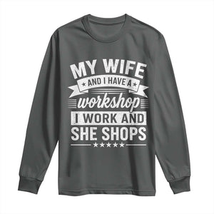 My Wife And I Have A Workshop I Work And She Shops Long Sleeve Shirt Funny Husband Wife Relationship