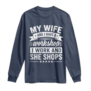 My Wife And I Have A Workshop I Work And She Shops Long Sleeve Shirt Funny Husband Wife Relationship