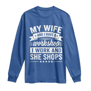 My Wife And I Have A Workshop I Work And She Shops Long Sleeve Shirt Funny Husband Wife Relationship