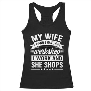 My Wife And I Have A Workshop I Work And She Shops Racerback Tank Top Funny Husband Wife Relationship