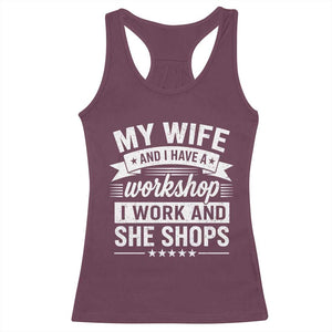 My Wife And I Have A Workshop I Work And She Shops Racerback Tank Top Funny Husband Wife Relationship