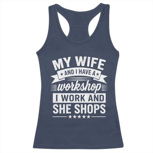 My Wife And I Have A Workshop I Work And She Shops Racerback Tank Top Funny Husband Wife Relationship