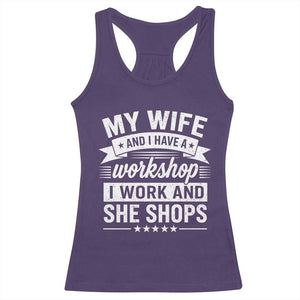 My Wife And I Have A Workshop I Work And She Shops Racerback Tank Top Funny Husband Wife Relationship