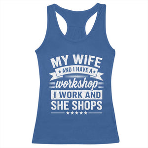 My Wife And I Have A Workshop I Work And She Shops Racerback Tank Top Funny Husband Wife Relationship