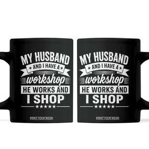 My Husband And I Have A Workshop He Works And I Shop Coffee Mug Funny Husband Wife Relationship TS11 Black Print Your Wear