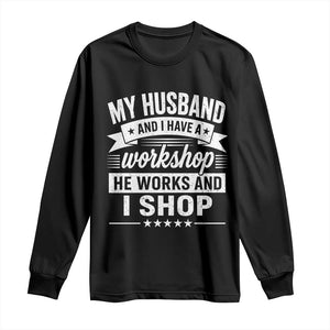 My Husband And I Have A Workshop He Works And I Shop Long Sleeve Shirt Funny Husband Wife Relationship