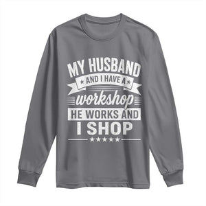 My Husband And I Have A Workshop He Works And I Shop Long Sleeve Shirt Funny Husband Wife Relationship