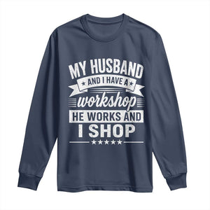 My Husband And I Have A Workshop He Works And I Shop Long Sleeve Shirt Funny Husband Wife Relationship