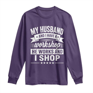 My Husband And I Have A Workshop He Works And I Shop Long Sleeve Shirt Funny Husband Wife Relationship