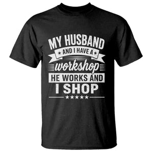 My Husband And I Have A Workshop He Works And I Shop T Shirt Funny Husband Wife Relationship