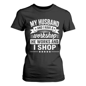 My Husband And I Have A Workshop He Works And I Shop T Shirt For Women Funny Husband Wife Relationship