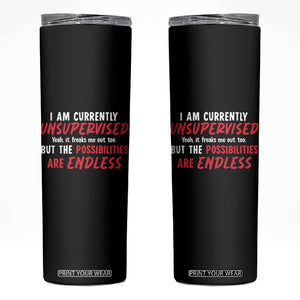Funny I Am Currently Unsupervised But The Possibilities Are Endless Skinny Tumbler TS11 Black Print Your Wear