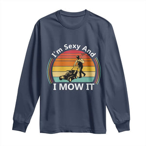 Funny I Am Sexy And I Mow It Long Sleeve Shirt Lawn Mowing Mower Dad TS11 Navy Print Your Wear