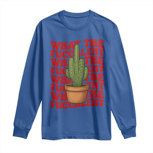 Funny What The Fucculent Long Sleeve Shirt Cactus Succulents Plants Gardening TS11 Royal Blue Print Your Wear
