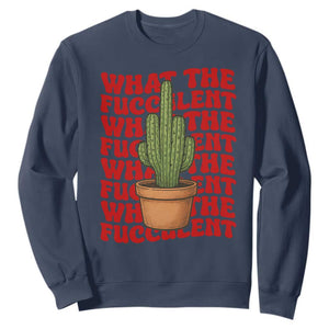 Funny What The Fucculent Sweatshirt Cactus Succulents Plants Gardening TS11 Navy Print Your Wear