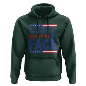 If Youve Got Something To Say It To My Face Hoodie Harris 2024 Presidential Election TS11 Dark Forest Green Print Your Wear