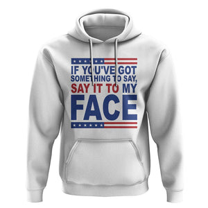 If Youve Got Something To Say It To My Face Hoodie Harris 2024 Presidential Election TS11 White Print Your Wear