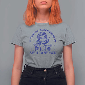If Youve Got Something To Say It To My Face T Shirt For Women Funny Woman Harris 2024 TS11 Sport Gray Print Your Wear