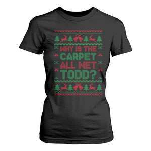 Why Is The Carpet All Wet Todd Christmas Movie T Shirt For Women Funny Xmas Couple Matching TS11 Black Print Your Wear