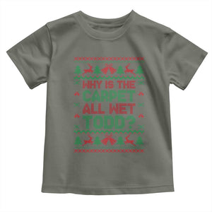 Why Is The Carpet All Wet Todd Christmas Movie Toddler T Shirt Funny Xmas Couple Matching TS11 Military Green Print Your Wear