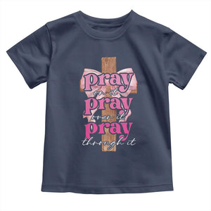 Pray On It Pray Over It Pray Through It Toddler T Shirt Christian Religious God Valentine's Day Coquette Cross TS11 Navy Print Your Wear