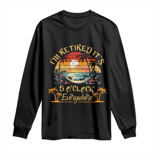 I Am Retired It Is 5 Oclock Everywhere Long Sleeve Shirt Funny Retirement Summer TS11 Black Print Your Wear
