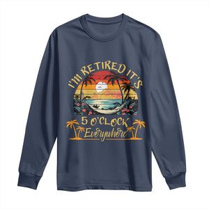 I Am Retired It Is 5 Oclock Everywhere Long Sleeve Shirt Funny Retirement Summer TS11 Navy Print Your Wear