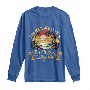I Am Retired It Is 5 Oclock Everywhere Long Sleeve Shirt Funny Retirement Summer TS11 Royal Blue Print Your Wear
