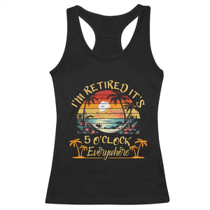 I Am Retired It Is 5 Oclock Everywhere Racerback Tank Top Funny Retirement Summer TS11 Black Print Your Wear