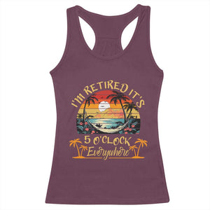 I Am Retired It Is 5 Oclock Everywhere Racerback Tank Top Funny Retirement Summer TS11 Maroon Print Your Wear